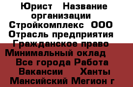 Юрист › Название организации ­ Стройкомплекс, ООО › Отрасль предприятия ­ Гражданское право › Минимальный оклад ­ 1 - Все города Работа » Вакансии   . Ханты-Мансийский,Мегион г.